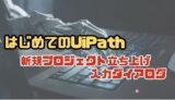 【はじめてのUiPathアクティビティ①】新規プロジェクト立ち上げ＋入力ダイアログ編