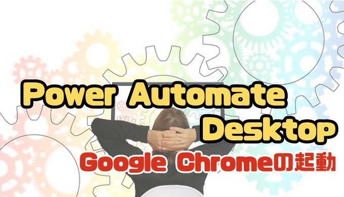 【Power Automate Desktop】フローを作成しよう | Google Chromeの起動