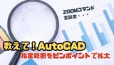 【AutoCAD小技】指定した範囲をピンポイントで拡大させるには？