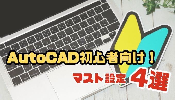 【CADオペ歴7年目が教える】AutoCAD はじめにやっておいた方がいい設定