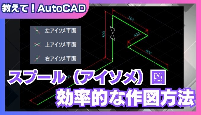 【図解】AutoCAD初心者でも迷わない！スプール（アイソメ）図の効率的な作図方法