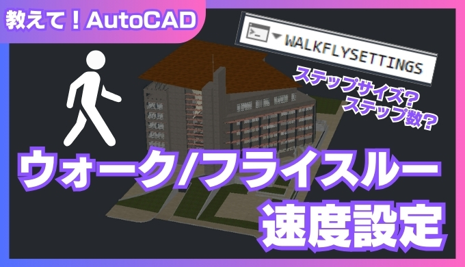 【AutoCAD 3D】ウォーク/フライスルーの速度を設定！ステップサイズとステップ数の関係を徹底解説