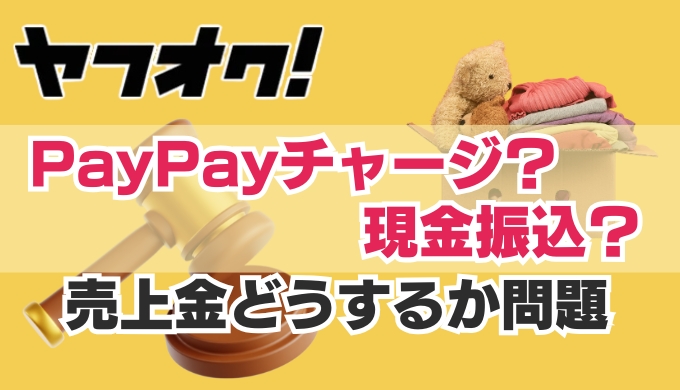 【ヤフオク売上金】PayPayチャージと現金振込、どっちがお得？還元率と手数料から徹底比較！